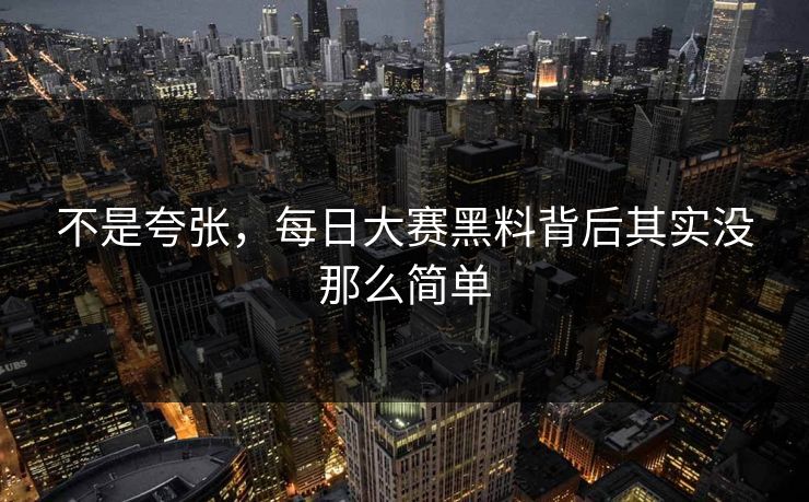 不是夸张，每日大赛黑料背后其实没那么简单