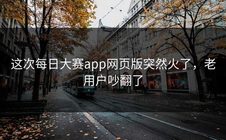 这次每日大赛app网页版突然火了，老用户吵翻了