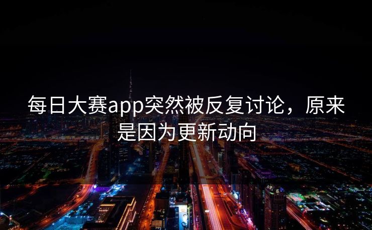 每日大赛app突然被反复讨论，原来是因为更新动向