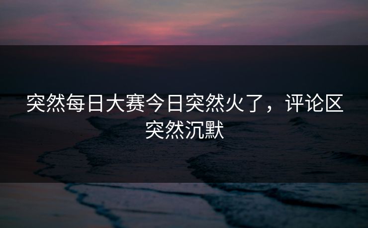 突然每日大赛今日突然火了，评论区突然沉默