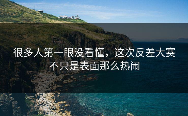 很多人第一眼没看懂，这次反差大赛不只是表面那么热闹