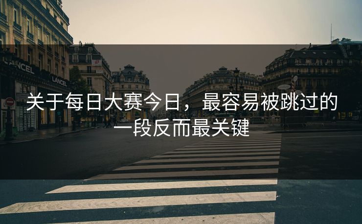 关于每日大赛今日，最容易被跳过的一段反而最关键