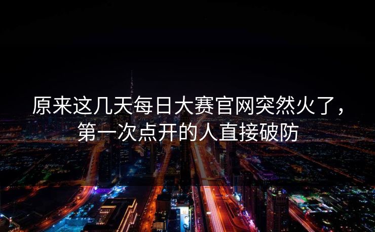 原来这几天每日大赛官网突然火了，第一次点开的人直接破防