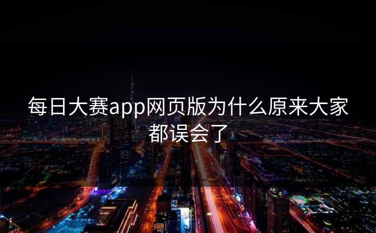 每日大赛app网页版为什么原来大家都误会了