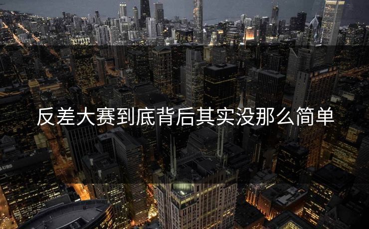 反差大赛到底背后其实没那么简单