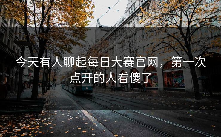 今天有人聊起每日大赛官网，第一次点开的人看傻了
