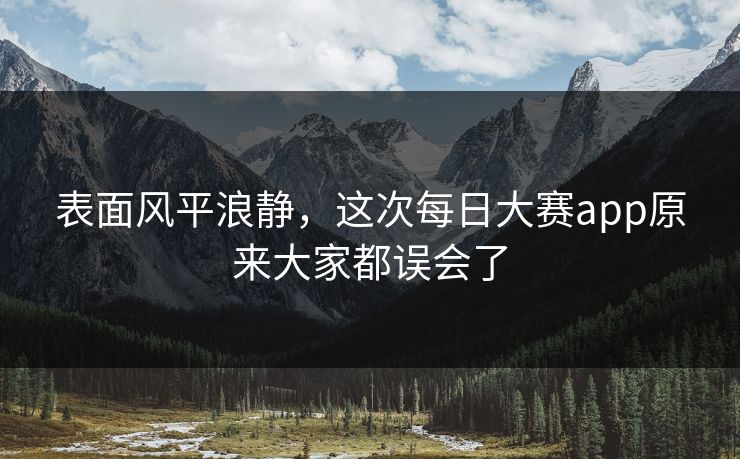 表面风平浪静，这次每日大赛app原来大家都误会了