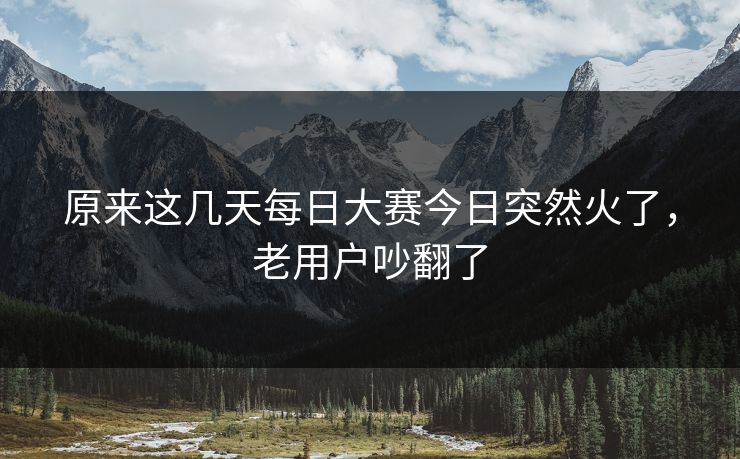 原来这几天每日大赛今日突然火了，老用户吵翻了