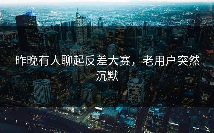 昨晚有人聊起反差大赛，老用户突然沉默