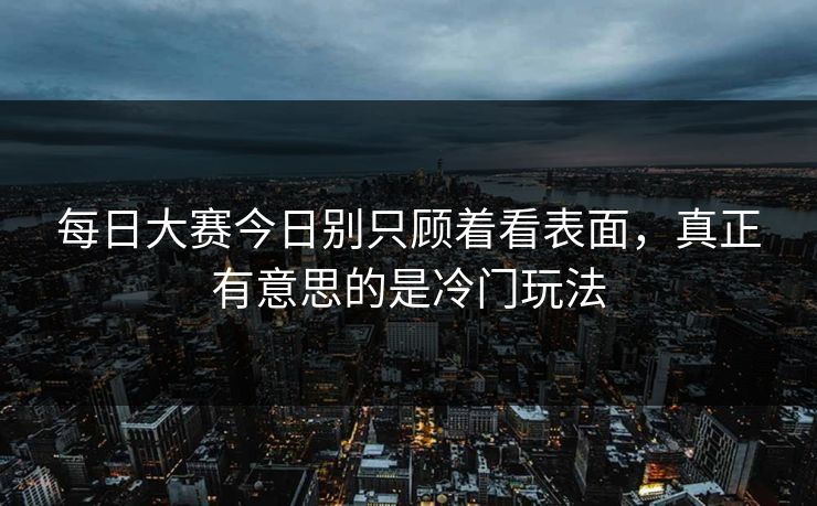 每日大赛今日别只顾着看表面，真正有意思的是冷门玩法
