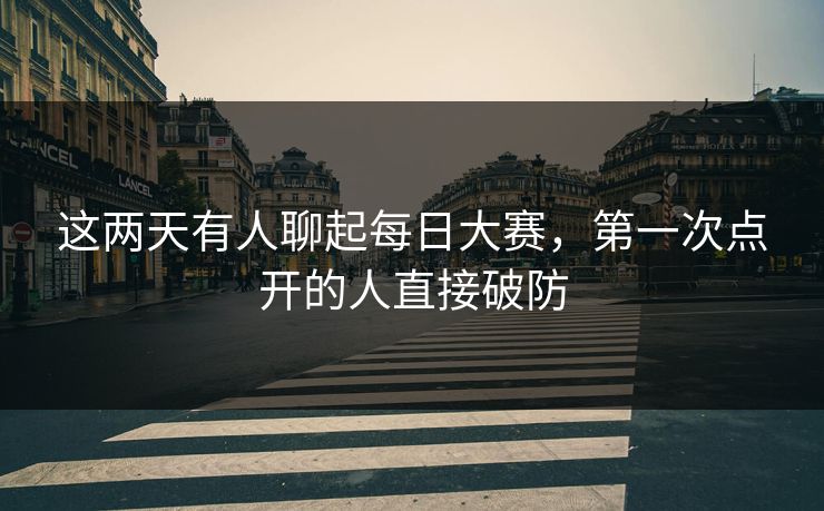 这两天有人聊起每日大赛，第一次点开的人直接破防