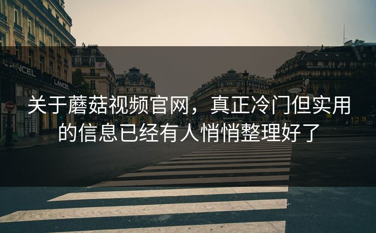关于蘑菇视频官网，真正冷门但实用的信息已经有人悄悄整理好了