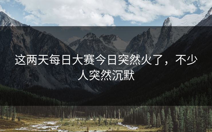 这两天每日大赛今日突然火了，不少人突然沉默