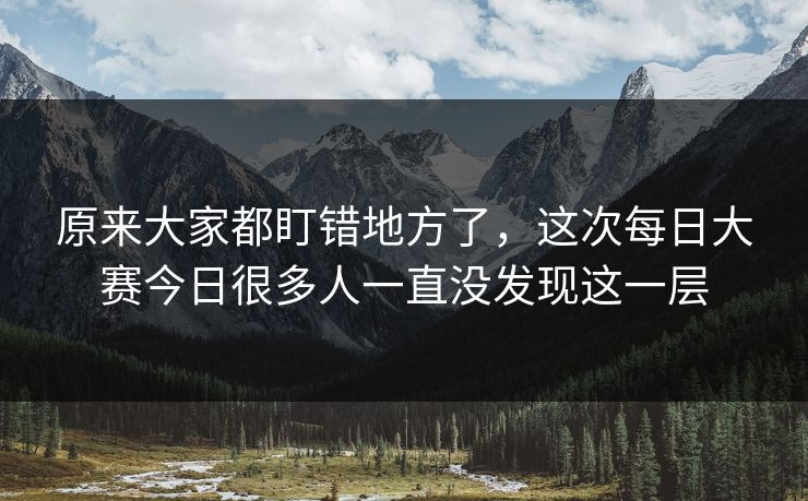 原来大家都盯错地方了,这次每日大赛今日很多人一直没发现这一层 原来大家都盯错地方了,这次每日大赛今日很多人一直没发现这一层