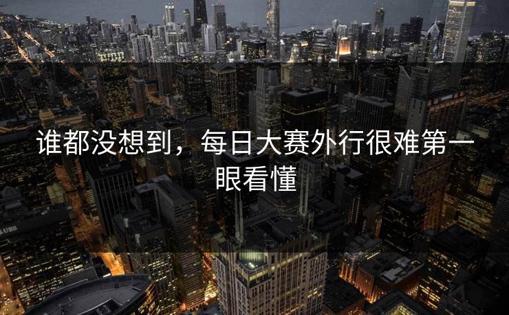 谁都没想到,每日大赛外行很难第一眼看懂 谁都没想到,每日大赛外行很难第一眼看懂