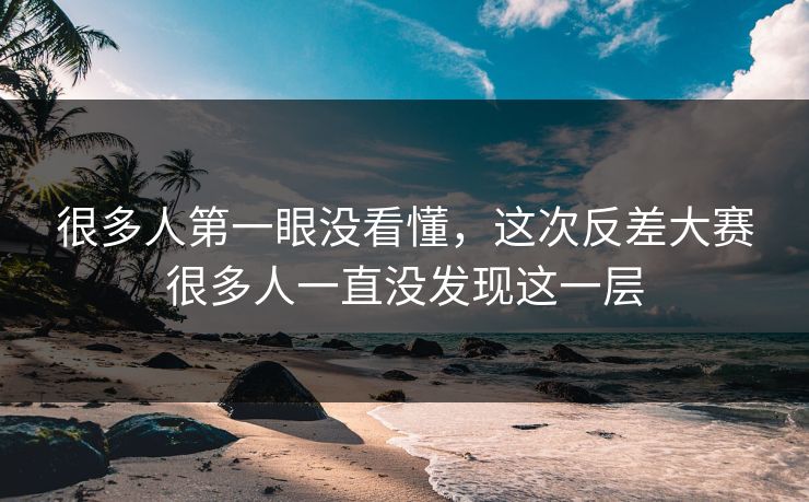很多人第一眼没看懂,这次反差大赛很多人一直没发现这一层 很多人第一眼没看懂,这次反差大赛很多人一直没发现这一层